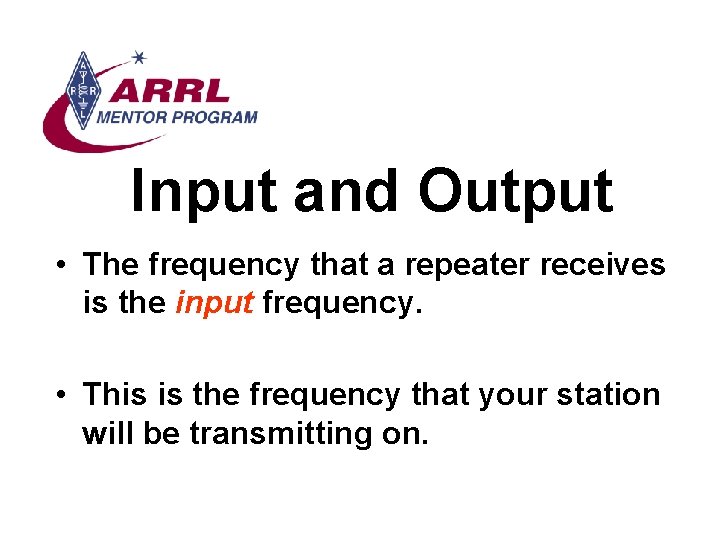 Input and Output • The frequency that a repeater receives is the input frequency.