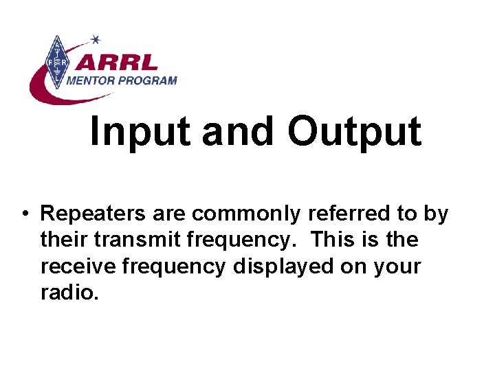 Input and Output • Repeaters are commonly referred to by their transmit frequency. This