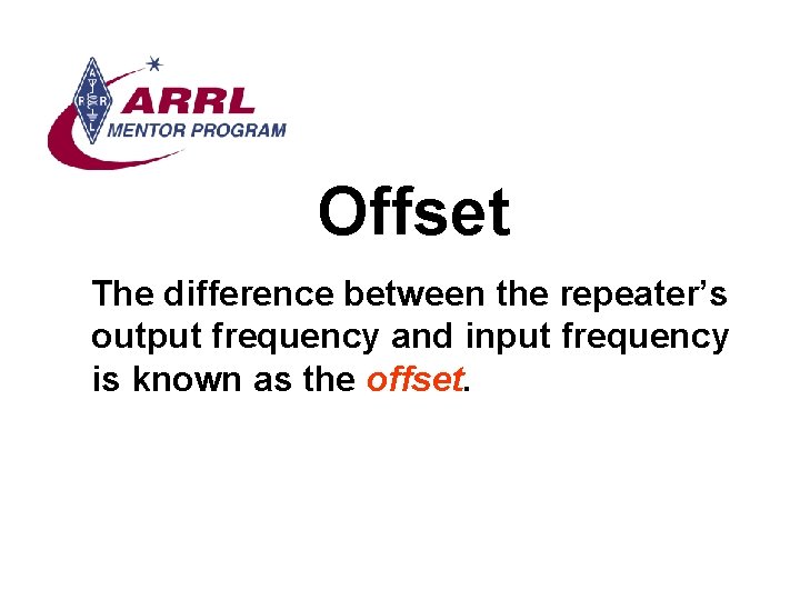 Offset The difference between the repeater’s output frequency and input frequency is known as
