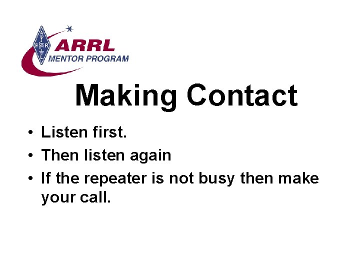 Making Contact • Listen first. • Then listen again • If the repeater is