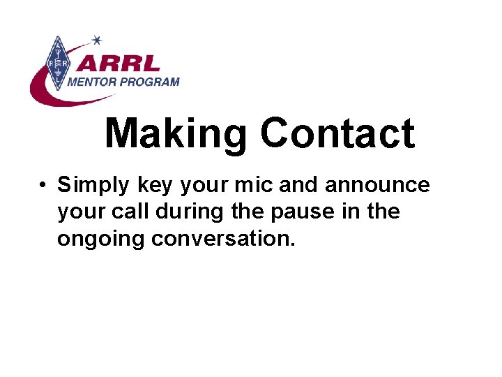 Making Contact • Simply key your mic and announce your call during the pause