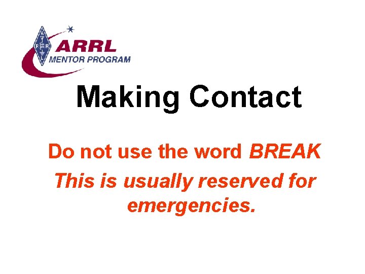 Making Contact Do not use the word BREAK This is usually reserved for emergencies.