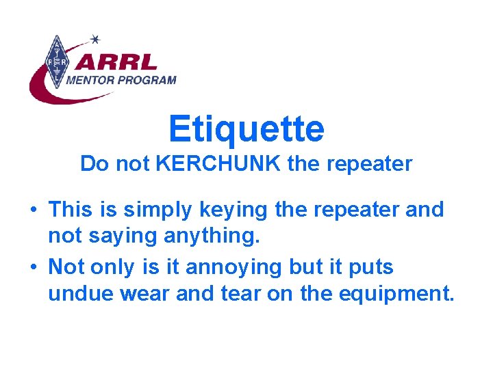 Etiquette Do not KERCHUNK the repeater • This is simply keying the repeater and