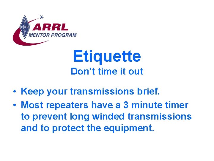 Etiquette Don’t time it out • Keep your transmissions brief. • Most repeaters have