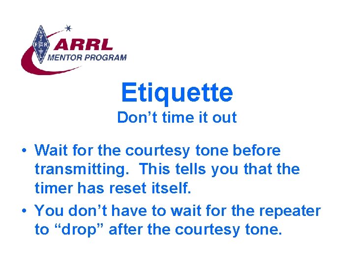 Etiquette Don’t time it out • Wait for the courtesy tone before transmitting. This