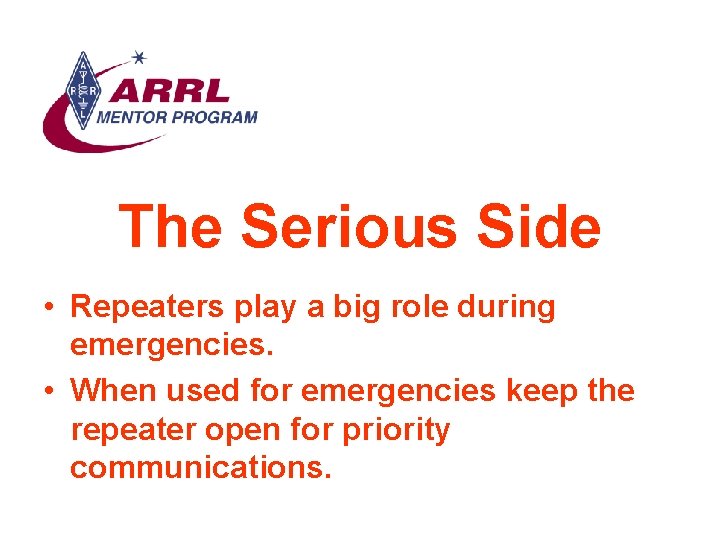 The Serious Side • Repeaters play a big role during emergencies. • When used