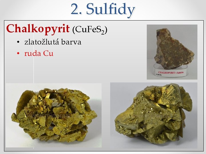 2. Sulfidy Chalkopyrit (Cu. Fe. S 2) • zlatožlutá barva • ruda Cu 