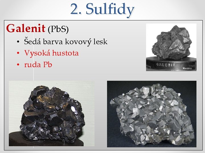 2. Sulfidy Galenit (Pb. S) • Šedá barva kovový lesk • Vysoká hustota •