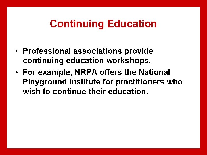 Continuing Education • Professional associations provide continuing education workshops. • For example, NRPA offers