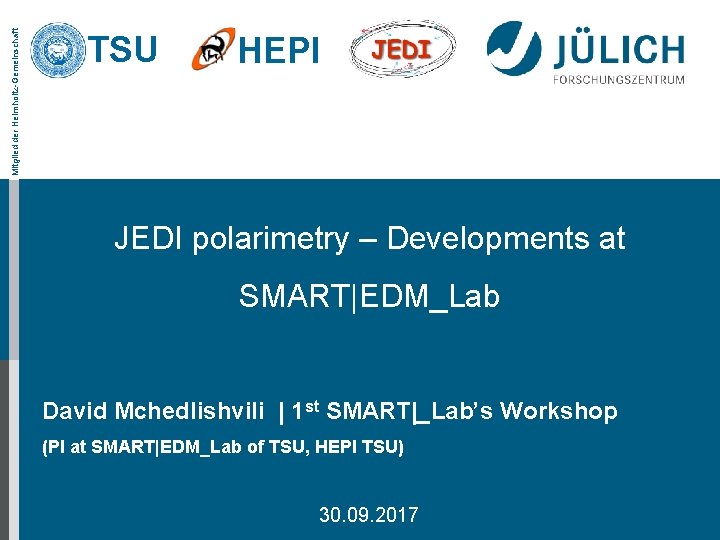 Mitglied der Helmholtz-Gemeinschaft TSU HEPI JEDI polarimetry – Developments at SMART|EDM_Lab David Mchedlishvili |