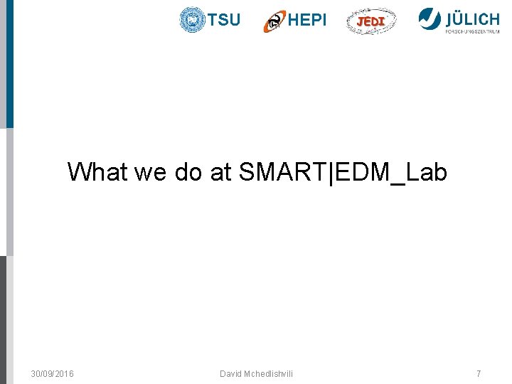 TSU HEPI What we do at SMART|EDM_Lab 30/09/2016 David Mchedlishvili 7 