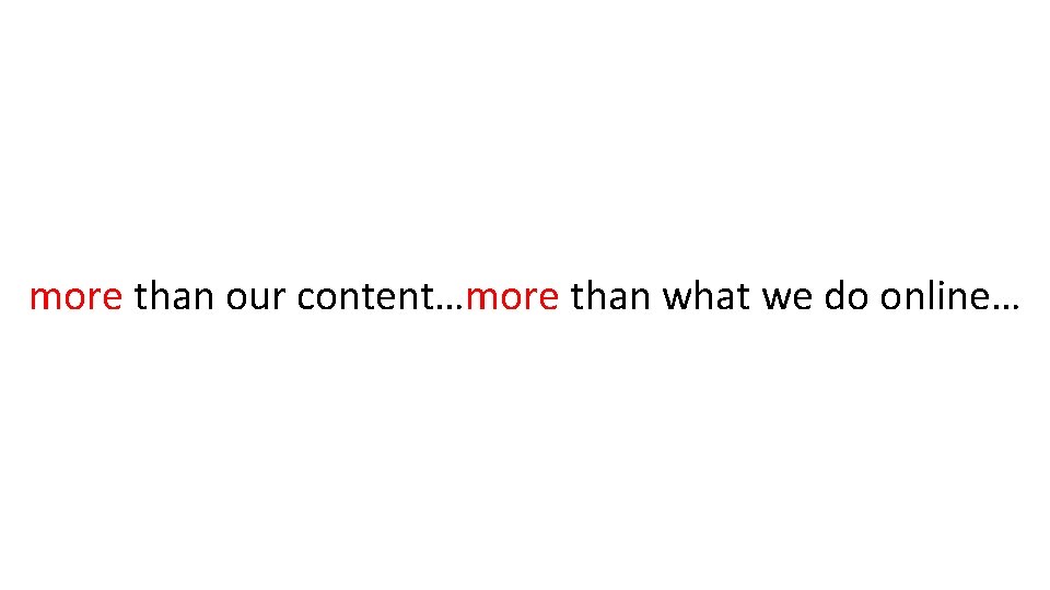more than our content…more than what we do online… more than our content…more than what we do online…