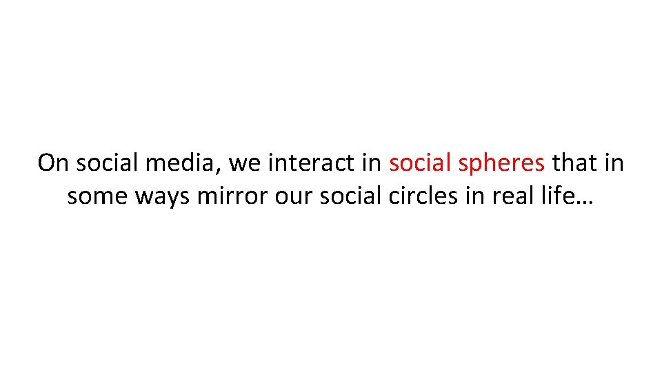 On social media, we interact in social spheres that in some ways mirror our