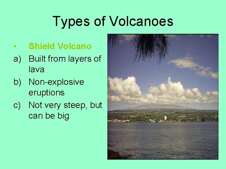 Types of Volcanoes • Shield Volcano a) Built from layers of lava b) Non-explosive