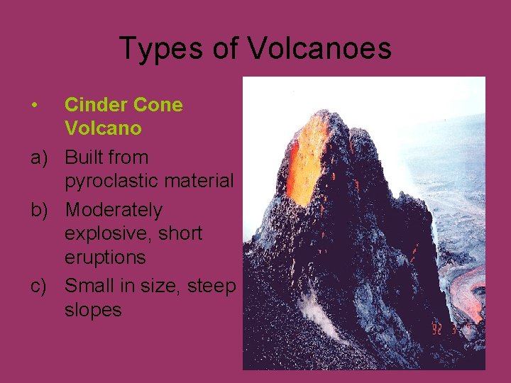 Types of Volcanoes • Cinder Cone Volcano a) Built from pyroclastic material b) Moderately