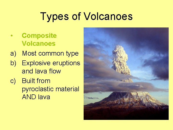 Types of Volcanoes • Composite Volcanoes a) Most common type b) Explosive eruptions and