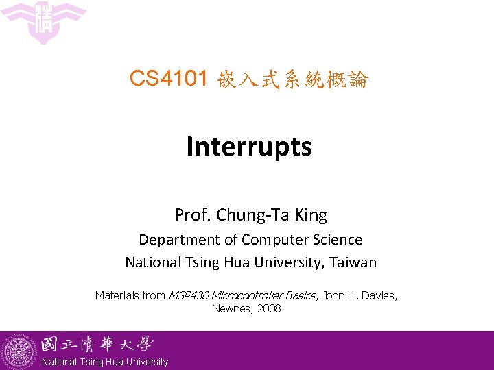 CS 4101 嵌入式系統概論 Interrupts Prof. Chung-Ta King Department of Computer Science National Tsing Hua