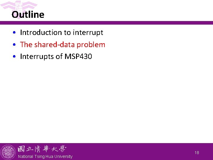 Outline • Introduction to interrupt • The shared-data problem • Interrupts of MSP 430