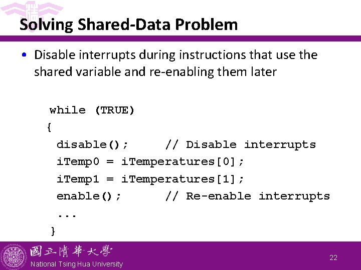 Solving Shared-Data Problem • Disable interrupts during instructions that use the shared variable and