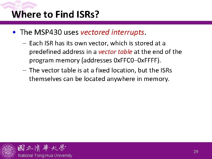 Where to Find ISRs? • The MSP 430 uses vectored interrupts. - Each ISR