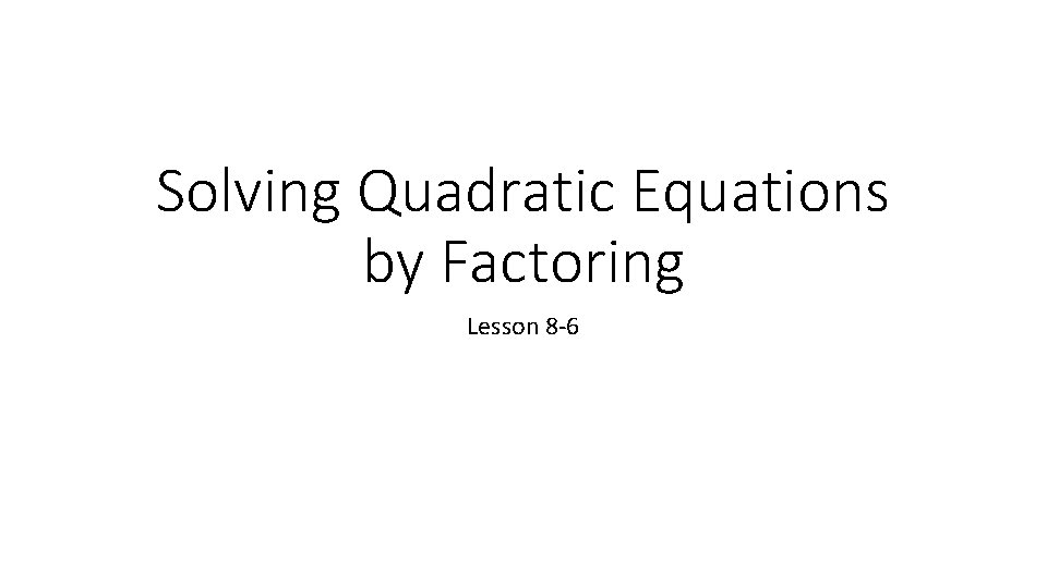Solving Quadratic Equations by Factoring Lesson 8 -6 
