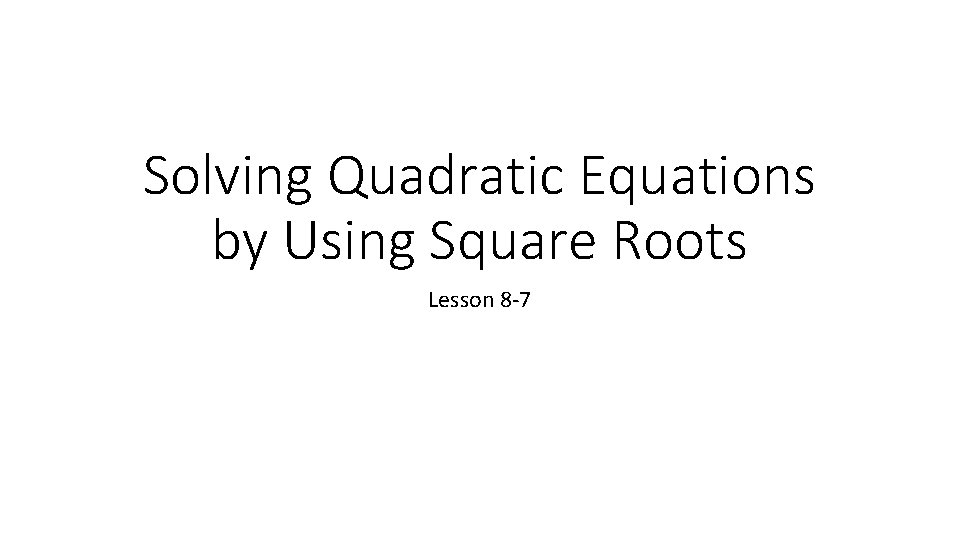 Solving Quadratic Equations by Using Square Roots Lesson 8 -7 