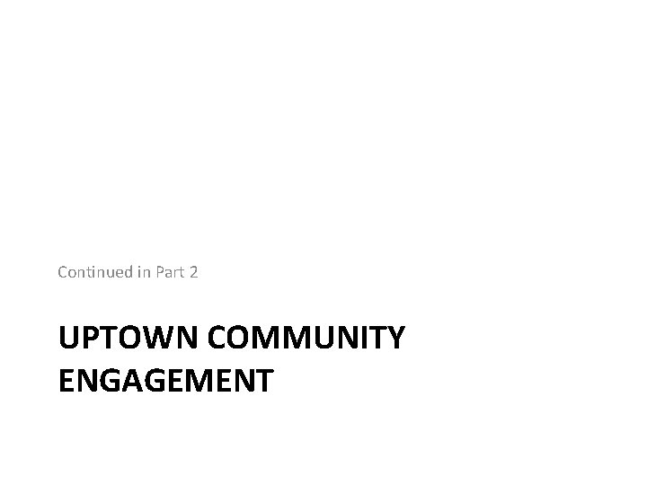 Continued in Part 2 UPTOWN COMMUNITY ENGAGEMENT 