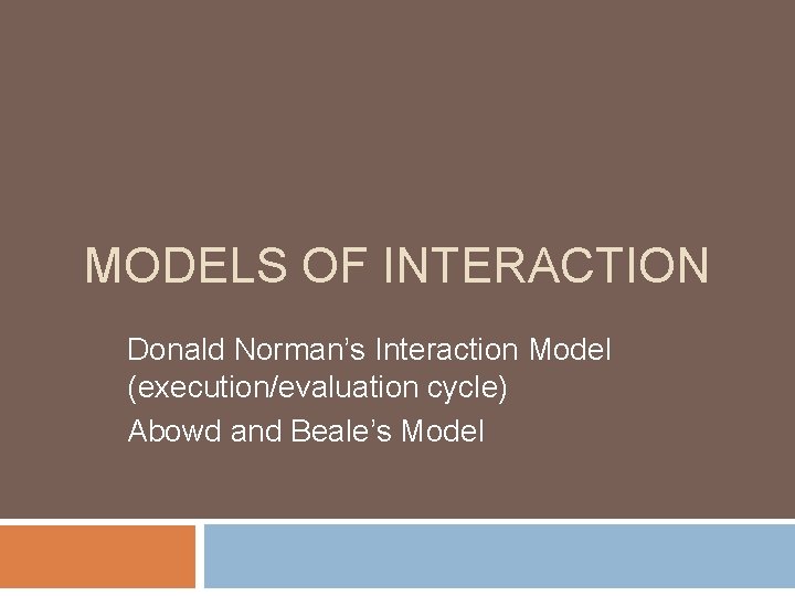 MODELS OF INTERACTION Donald Norman’s Interaction Model (execution/evaluation cycle) Abowd and Beale’s Model 