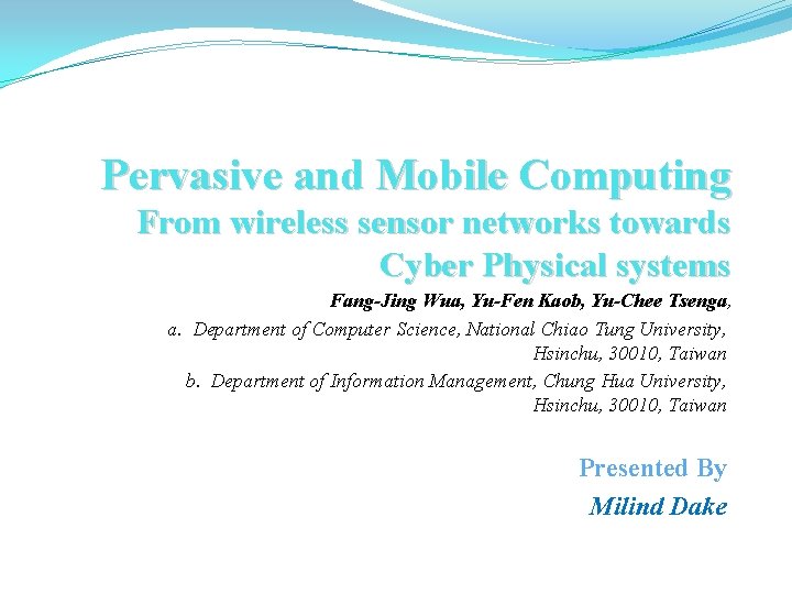 Pervasive and Mobile Computing From wireless sensor networks towards Cyber Physical systems Fang-Jing Wua,