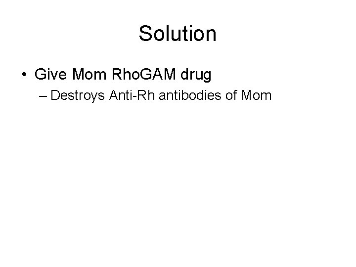 Solution • Give Mom Rho. GAM drug – Destroys Anti-Rh antibodies of Mom 