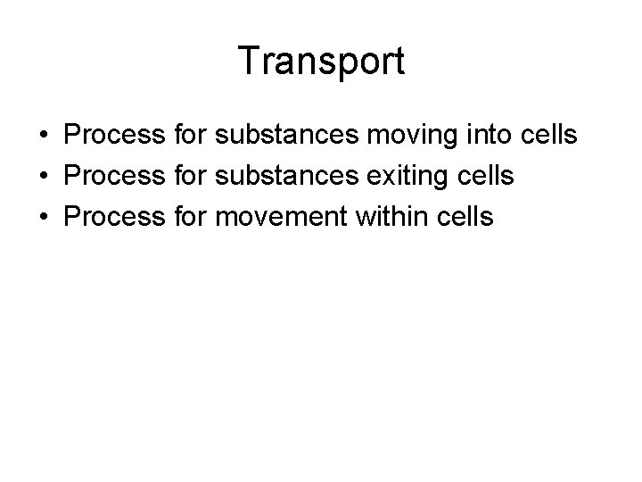 Transport • Process for substances moving into cells • Process for substances exiting cells