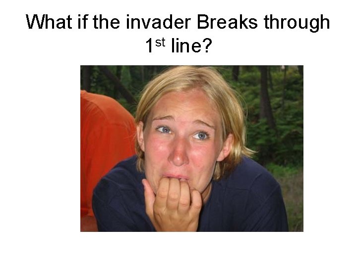 What if the invader Breaks through 1 st line? 