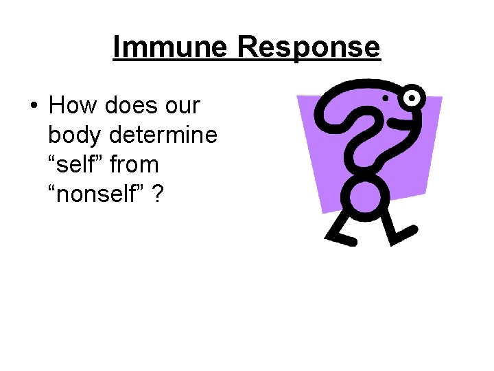 Immune Response • How does our body determine “self” from “nonself” ? 