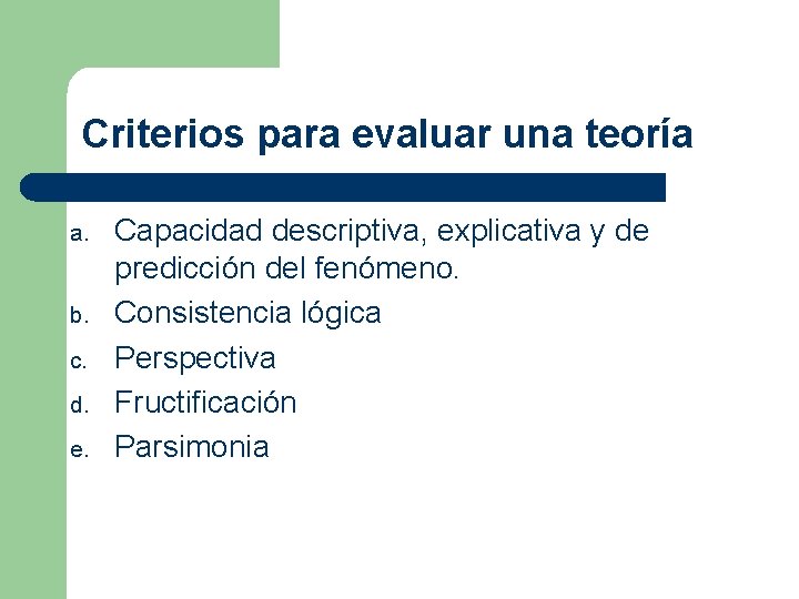 Criterios para evaluar una teoría a. b. c. d. e. Capacidad descriptiva, explicativa y