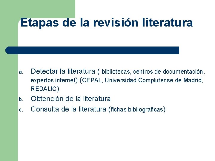 Etapas de la revisión literatura a. b. c. Detectar la literatura ( bibliotecas, centros