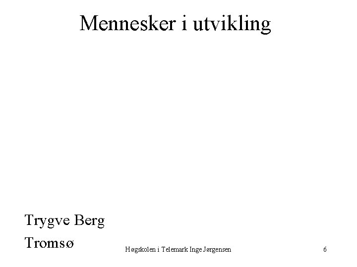 Mennesker i utvikling Trygve Berg Tromsø Høgskolen i Telemark Inge Jørgensen 6 