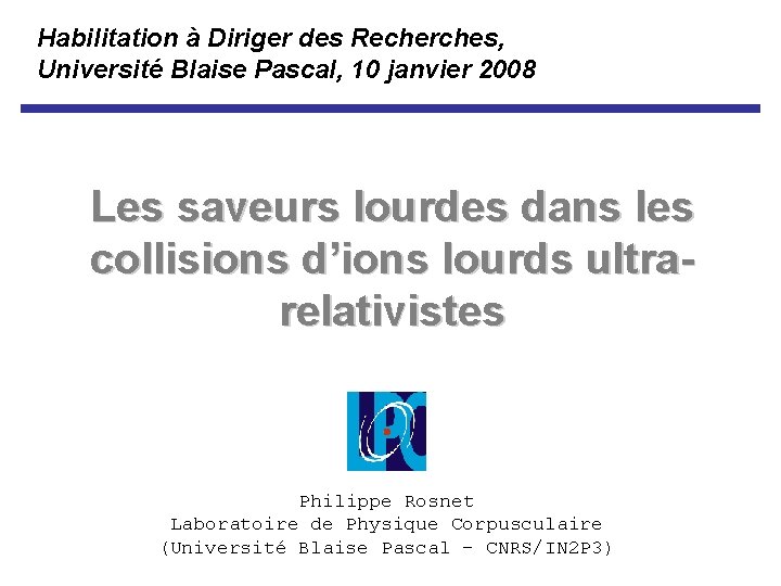 Habilitation à Diriger des Recherches, Université Blaise Pascal, 10 janvier 2008 Les saveurs lourdes