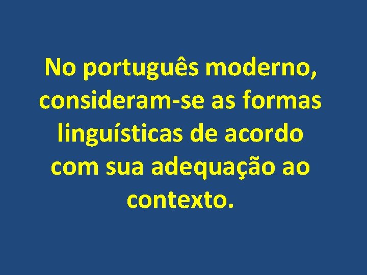 No português moderno, consideram-se as formas linguísticas de acordo com sua adequação ao contexto.