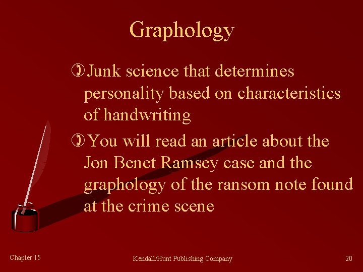 Graphology )Junk science that determines personality based on characteristics of handwriting )You will read
