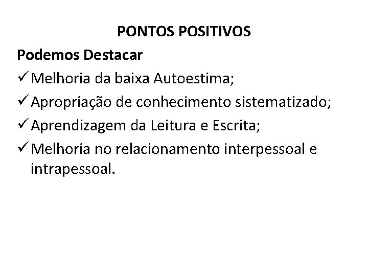 PONTOS POSITIVOS Podemos Destacar ü Melhoria da baixa Autoestima; ü Apropriação de conhecimento sistematizado;