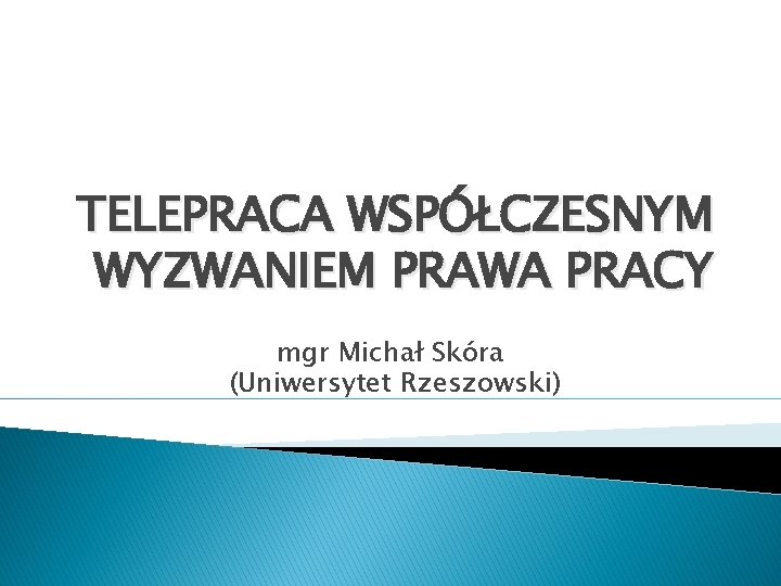TELEPRACA WSPÓŁCZESNYM WYZWANIEM PRAWA PRACY mgr Michał Skóra (Uniwersytet Rzeszowski) 