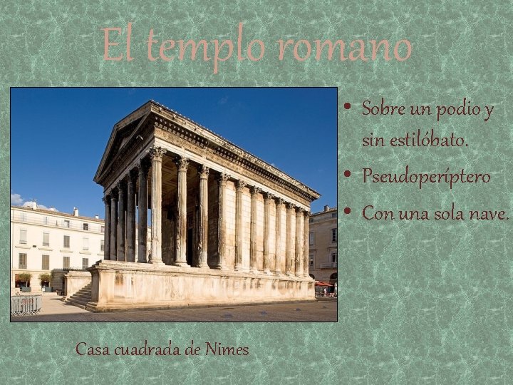 El templo romano • Sobre un podio y sin estilóbato. • Pseudoperíptero • Con