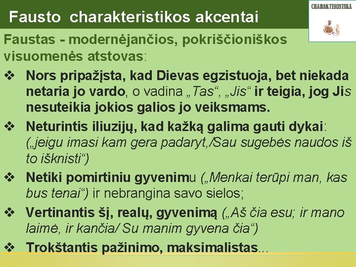 Fausto charakteristikos akcentai Faustas - modernėjančios, pokriščioniškos visuomenės atstovas: v Nors pripažįsta, kad Dievas