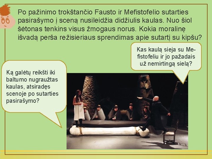Po pažinimo trokštančio Fausto ir Mefistofelio sutarties pasirašymo į sceną nusileidžia didžiulis kaulas. Nuo
