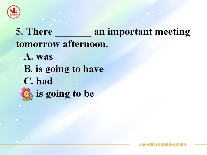 5. There _______ an important meeting tomorrow afternoon. A. was B. is going to