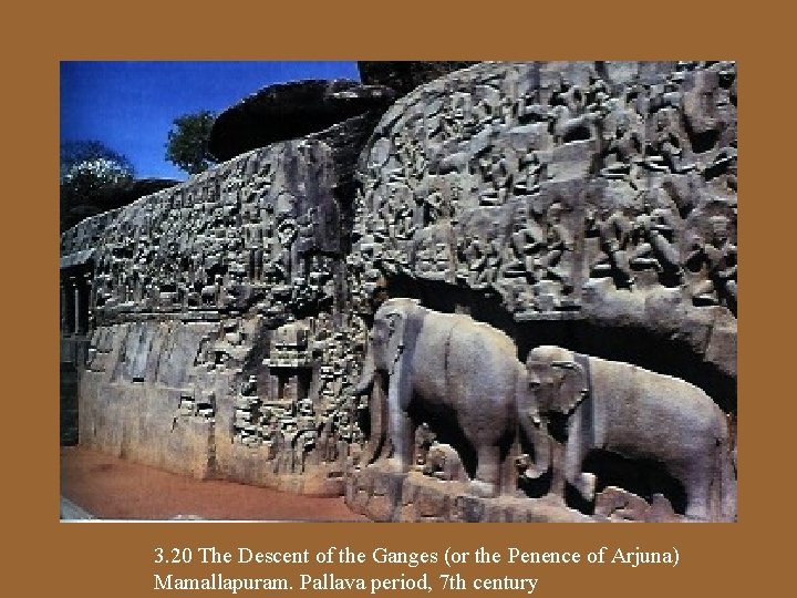 3. 20 The Descent of the Ganges (or the Penence of Arjuna) Mamallapuram. Pallava