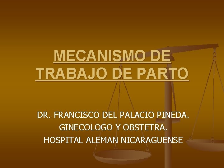 MECANISMO DE TRABAJO DE PARTO DR. FRANCISCO DEL PALACIO PINEDA. GINECOLOGO Y OBSTETRA. HOSPITAL