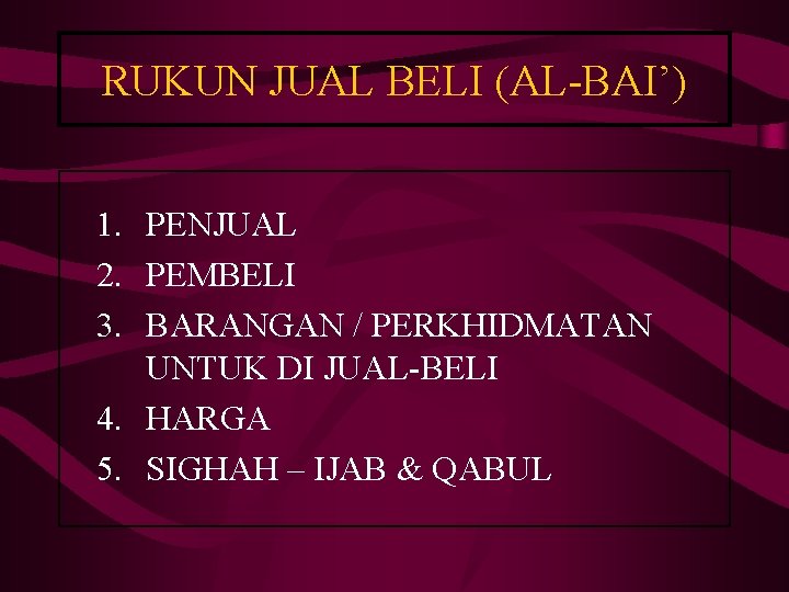 RUKUN JUAL BELI (AL-BAI’) 1. PENJUAL 2. PEMBELI 3. BARANGAN / PERKHIDMATAN UNTUK DI