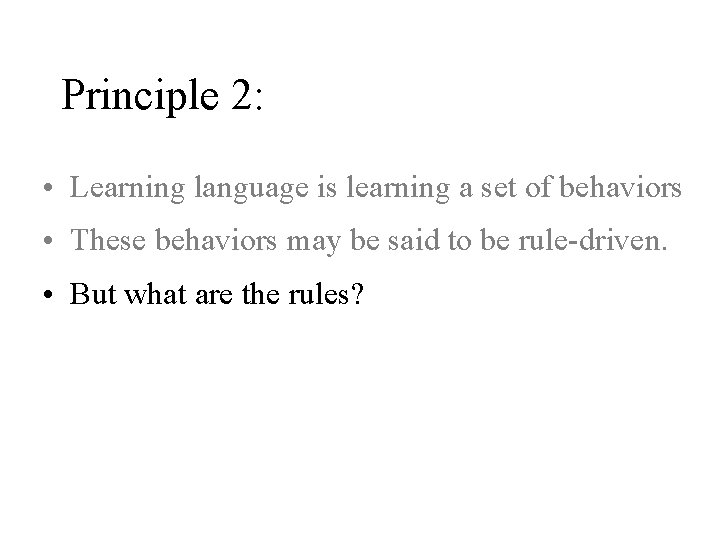 Principle 2: • Learning language is learning a set of behaviors • These behaviors