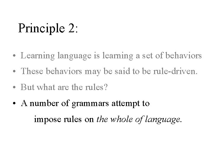 Principle 2: • Learning language is learning a set of behaviors • These behaviors